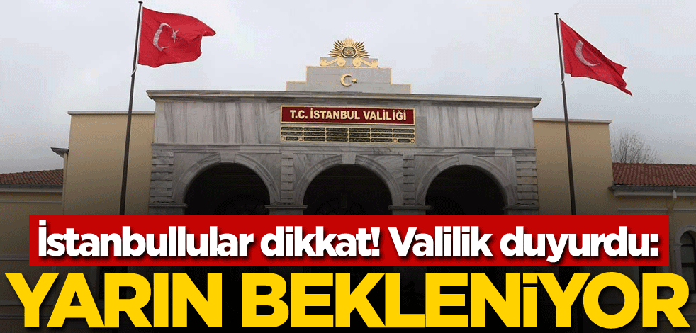 İstanbullular dikkat! Valilik duyurdu: Yarın bekleniyor
