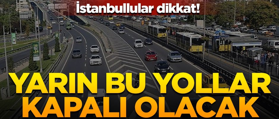 İstanbullular dikkat! Yarın bu yollar trafiğe kapanacak