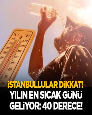 İstanbullular dikkat! Yılın en sıcak günü geliyor: 40 dereceyi bulacak