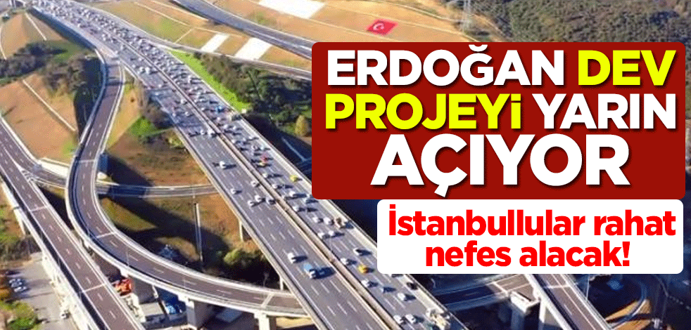 İstanbullular rahat nefes alacak! Cumhurbaşkanı Erdoğan dev projeyi yarın açıyor