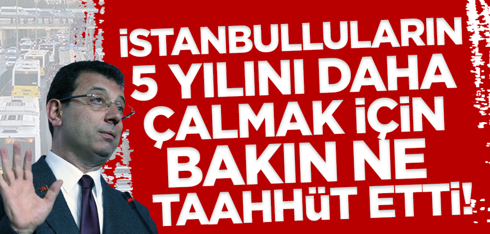 İstanbulluların beş yılını daha çalmak için bakın ne taahhüt etti!