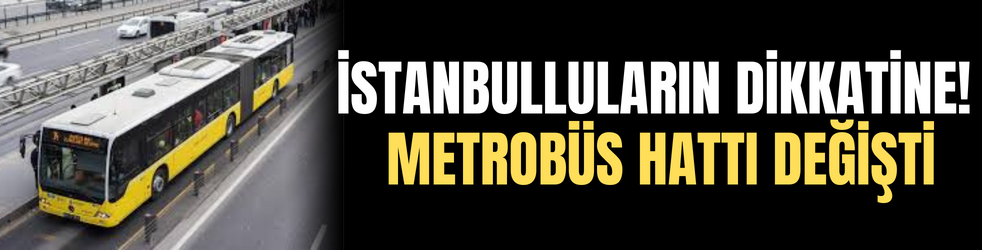 İstanbulluların dikkatine! Metrobüs hattı değişti