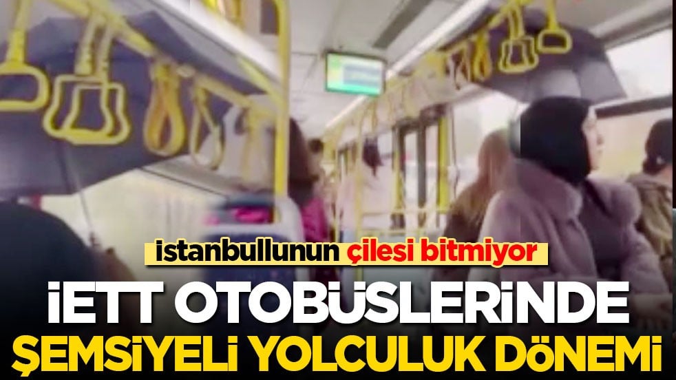 İstanbullunun çilesi bitmiyor: İETT otobüsünde şemsiyeli yolculuk dönemi