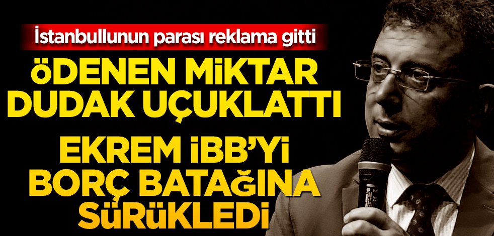 İstanbullunun parası reklama gitti: Ödenen miktar dudak uçuklattı! İBB'yi borç batağına sürükledi