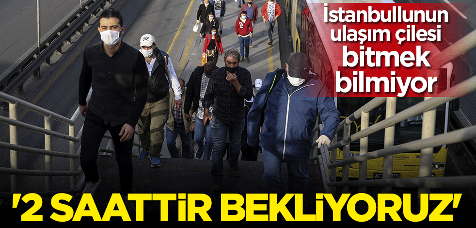 İstanbullunun ulaşım çilesi bitmek bilmiyor: 2 saattir bekliyoruz