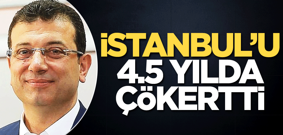 İstanbul’u 4.5 yılda çökertti
