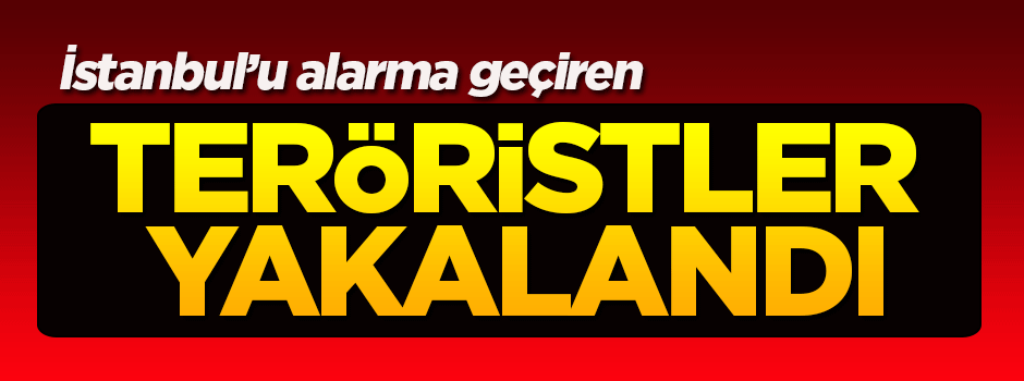 İstanbul'u alarma geçiren teröristler yakalandı