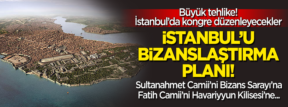 İstanbul'u 'Bizans'laştırma planı! Kongre düzenleyecekler