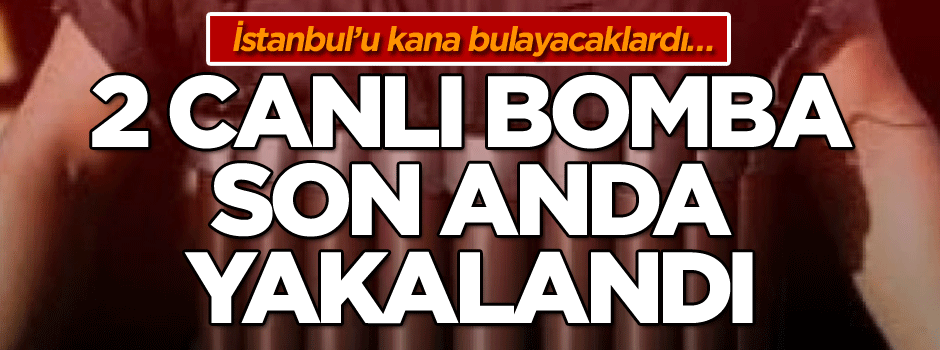İstanbul’u kana bulayacaklardı… 2 canlı bomba son anda yakalandı