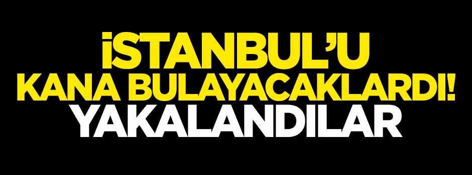 İstanbul'u kana bulayacaklardı! Yakalandılar