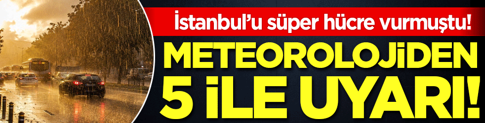 İstanbul'u süper hücre vurmuştu: Meteorolojiden 5 ile sarı kodlu uyarı