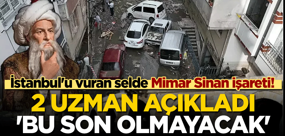 İstanbul'u vuran selde Mimar Sinan işareti! 2 uzman açıkladı: 'Bu son olmayacak'