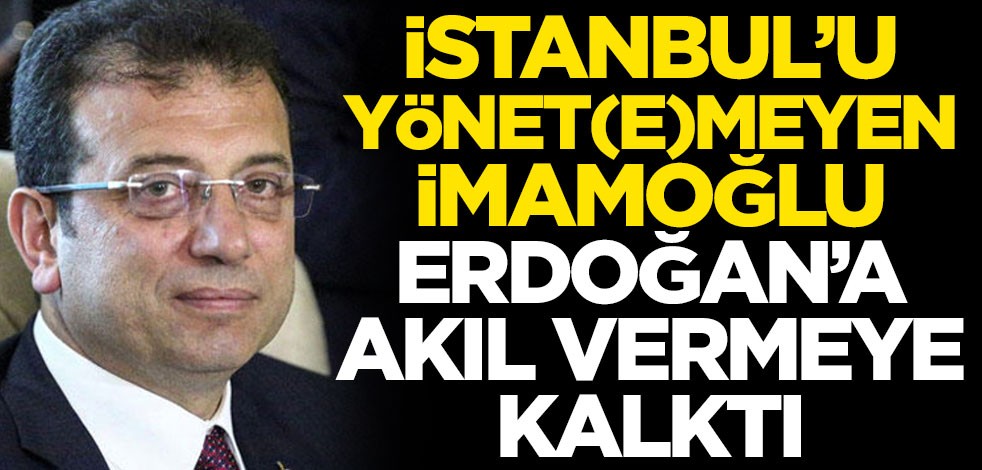 İstanbul'u yönet(e)meyen Ekrem İmamoğlu, Erdoğan'a akıl vermeye kalktı