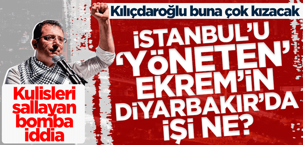 İstanbul'u yöneten İmamoğlu'nun Diyarbakır'da işi ne? Kulisleri sallayan bomba iddia Kılıçdaroğlu'nu kızdıracak