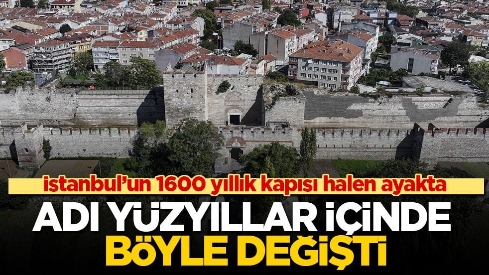 İstanbul’un 1600 yıllık kapısı halen ayakta! Adı yüzyıllar içinde böyle değişti