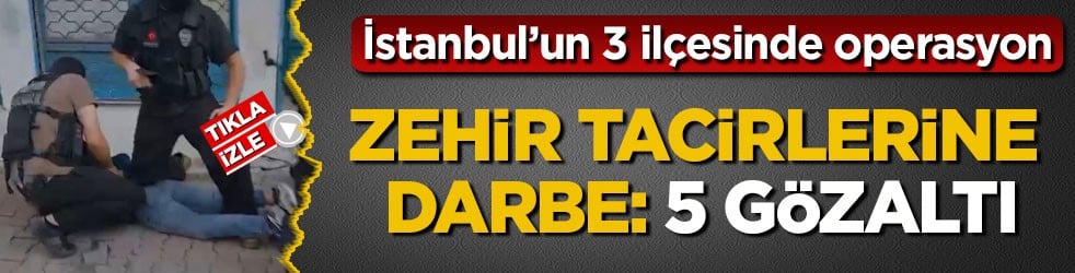 İstanbul’un 3 ilçesinde operasyon! Zehir tacirlerine darbe: 5 gözaltı
