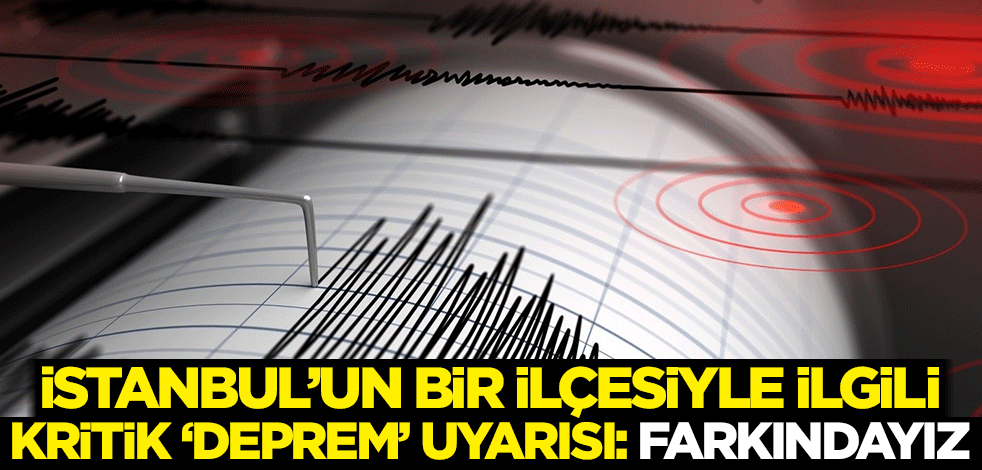 İstanbul'un bir ilçesiyle ilgili kritik 'deprem' uyarısı: Farkındayız