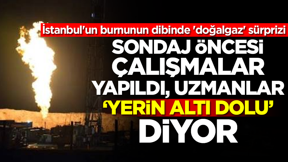 İstanbul'un burnunun dibinde 'doğalgaz' sürprizi: Sondaj öncesi çalışmalar yapıldı, uzmanlar 'yerin altı dolu' diyor