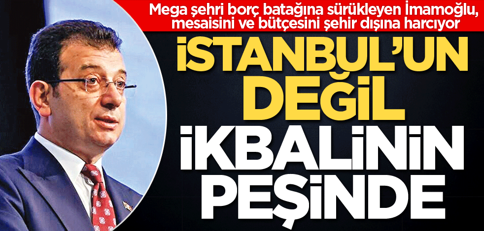 İstanbul’un değil ikbalinin peşinde