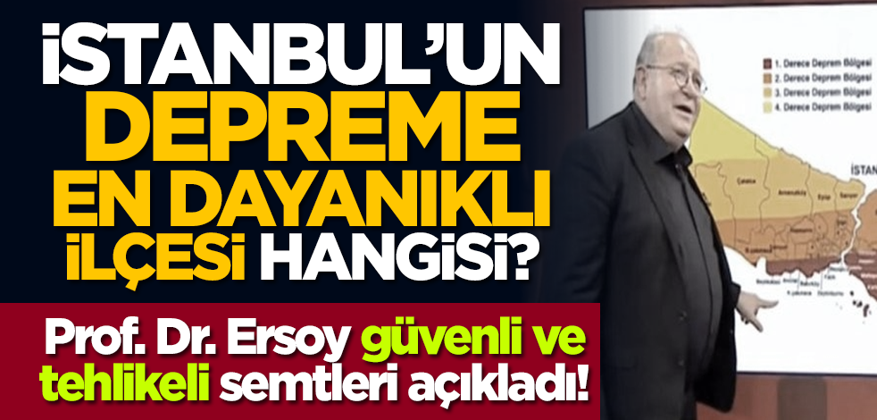 İstanbul’un depreme en dayanıklı ilçesi hangisi? Prof. Dr. Ersoy güvenli ve tehlikeli semtleri açıkladı!