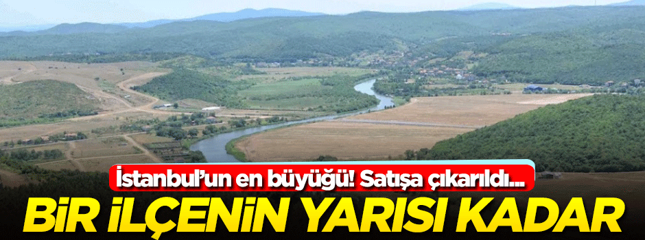 İstanbul'un en büyük arazisi satılıyor! Bir ilçenin yarısı...