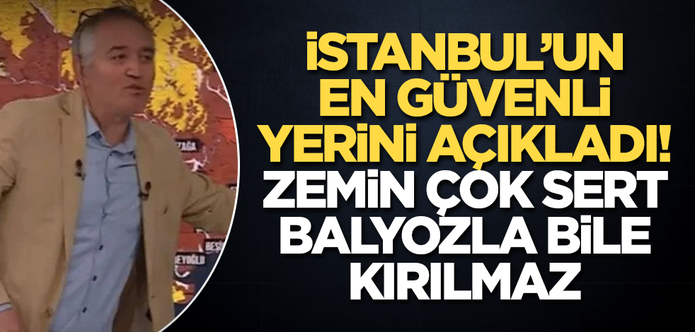 İstanbul'un en güvenli yerini açıkladı! Zemin çok sert, balyozla bile kırılmaz