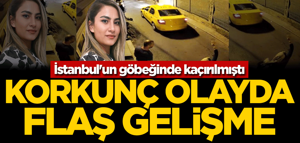 İstanbul'un göbeğinde kaçırılmıştı! Korkunç olayda flaş gelişme