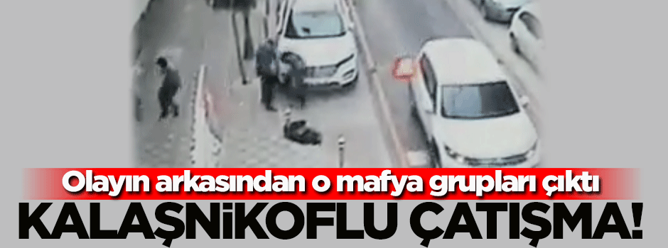 İstanbul'un göbeğinde kalaşnikoflu çatışma!