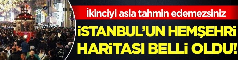 İstanbul'un hemşehri haritası belli oldu! İkinciyi asla tahmin edemezsiniz!