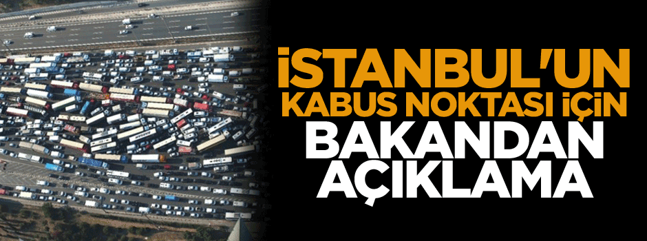 İstanbul'un kabus noktası için Bakan'dan açıklama