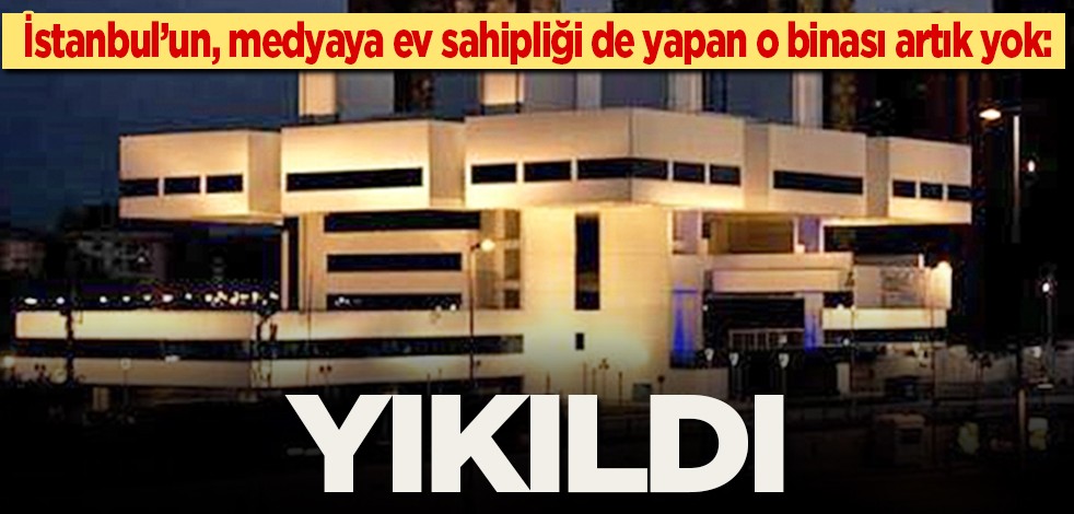 İstanbul’un, medyaya ev sahipliği de yapan o binası artık yok: YIKILDI