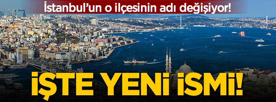 İstanbul'un o ilçesinin adı değişiyor
