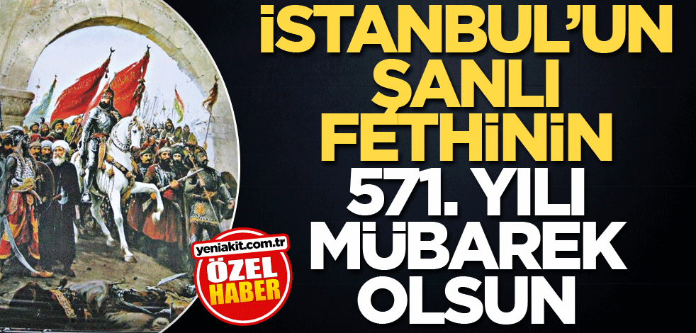 İstanbul’un şanlı fethinin 571. yılı mübarek olsun