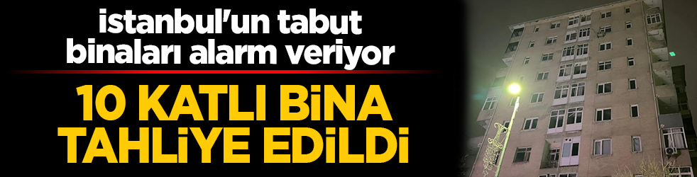 İstanbul'un tabut binaları alarm veriyor! 10 katlı bina tahliye edildi: Teknik rapor 'riskli' dedi, zabıta mühürledi!