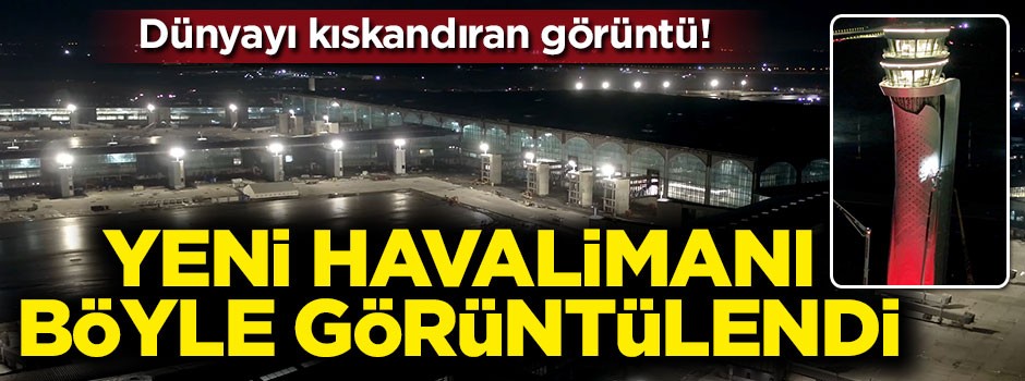 İstanbul'un yeni havalimanı böyle görüntülendi