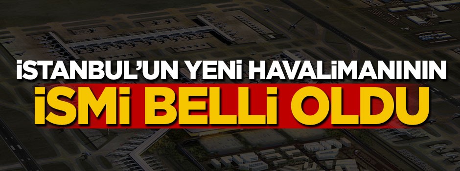 İstanbul'un yeni havalimanının ismi belli oldu