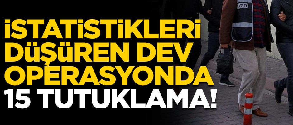 İstatistikleri düşüren dev hırsızlık operasyonunda 15 tutuklama