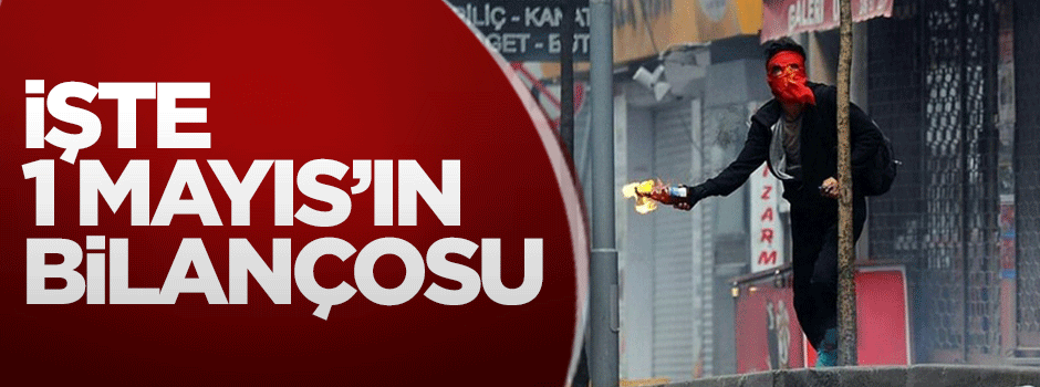 İşte 1 Mayıs'ın bilançosu