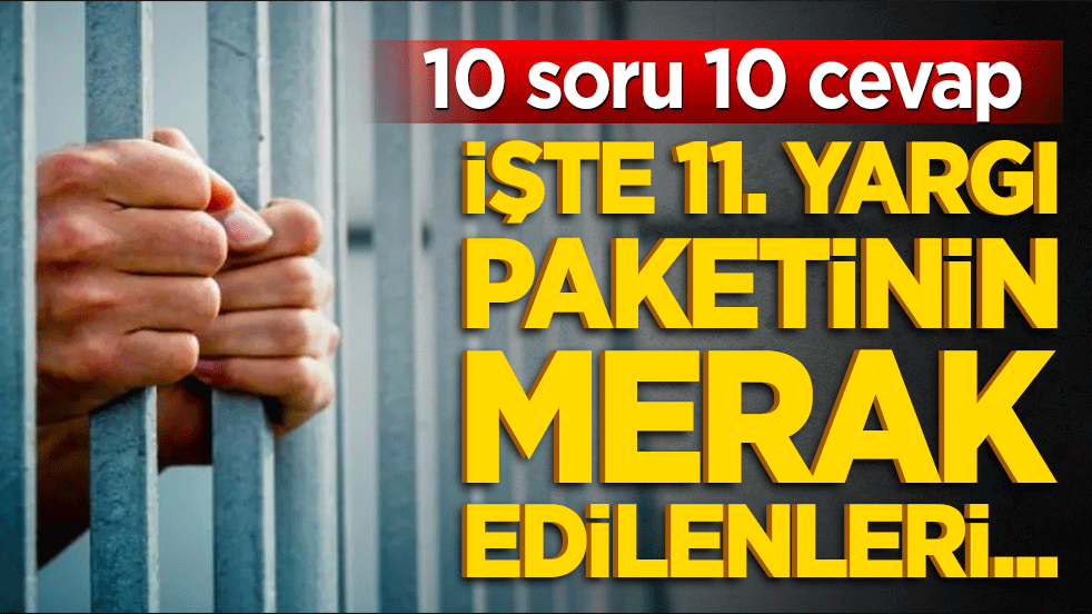 İşte 11. yargı paketinin merak edilenleri... 10 soru 10 cevap