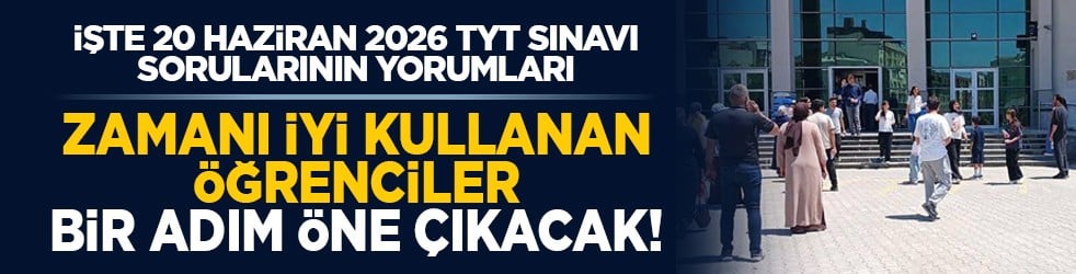 İşte 20 Haziran 2026 TYT Sınavı sorularının yorumları: Zamanı iyi kullanan öğrenciler bir adım öne çıkacak!