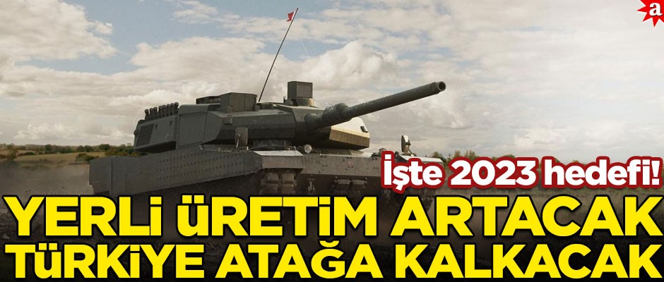 İşte 2023 hedefi! Yerli üretim artacak, Türkiye savunma sanayiinde atağa kalkacak