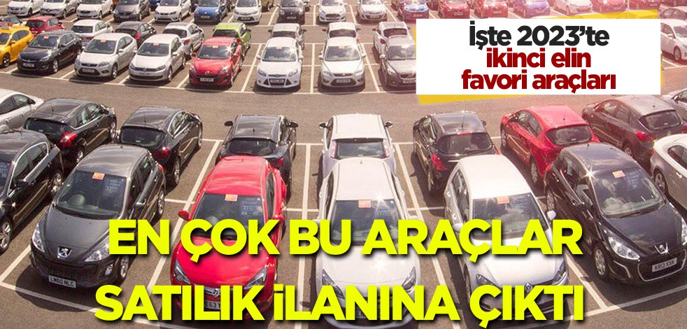  İşte 2023'te ikinci elin favorileri! En çok bu araçlar satılık ilanına çıktı