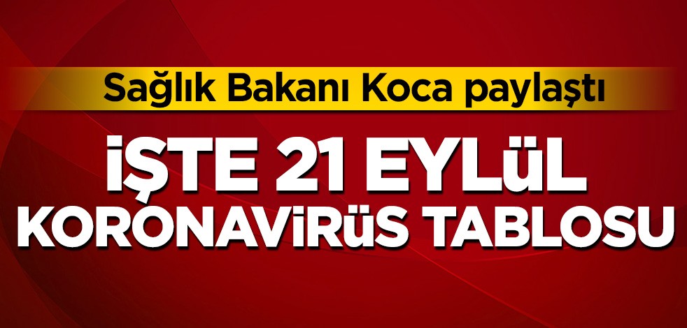 İşte 21 Eylül koronavirüs tablosu!