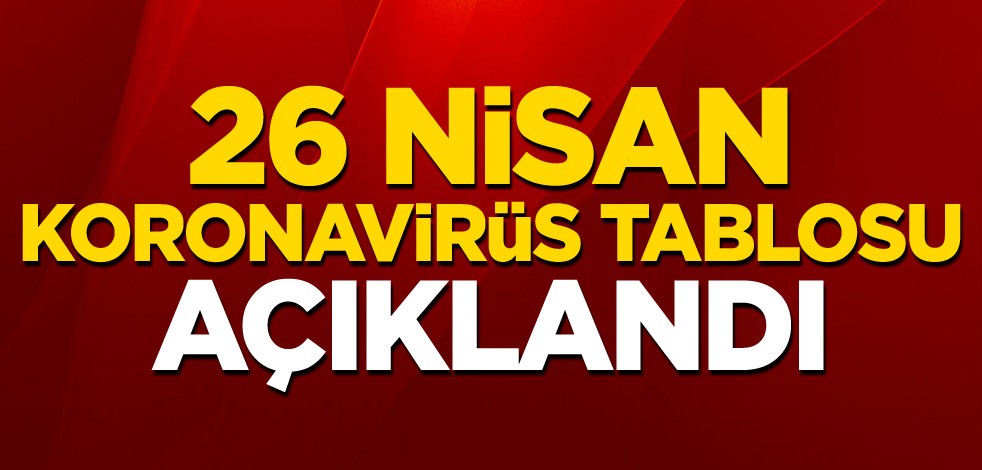 İşte 26 Nisan koronavirüs tablosu