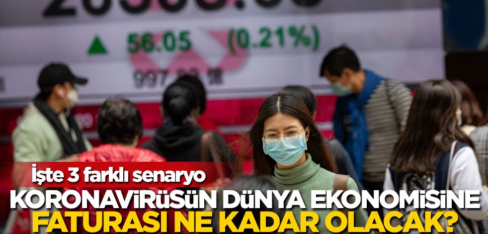 İşte 3 farklı senaryo! Koronavirüsün dünya ekonomisine faturası ne kadar olacak?