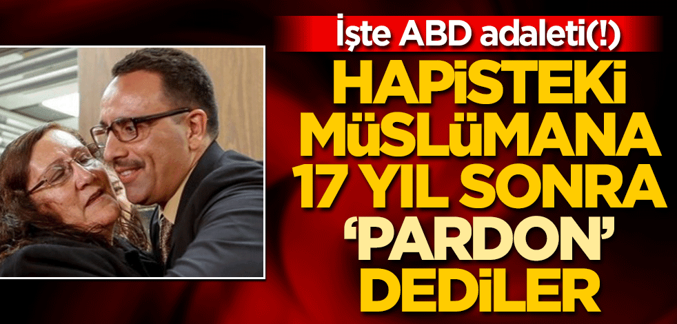 İşte ABD adaleti(!) Hapisteki Müslümana 17 yıl sonra "pardon" dediler
