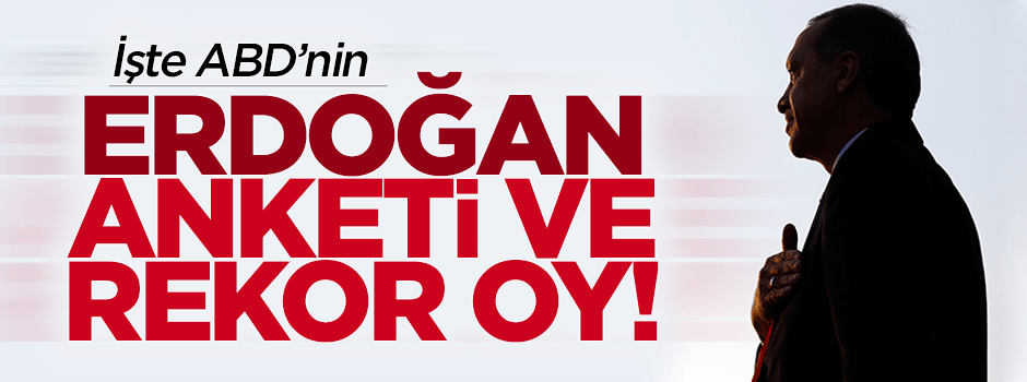 İşte ABD'nin Erdoğan anketi ve rekor oy