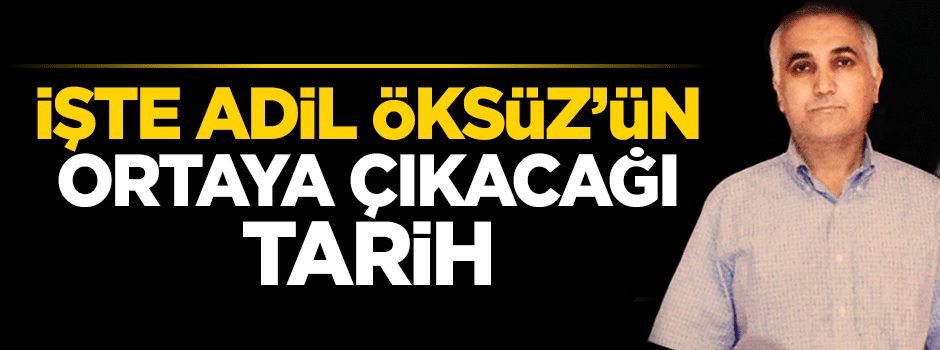 İşte Adil Öksüz’ün ortaya çıkacağı tarih