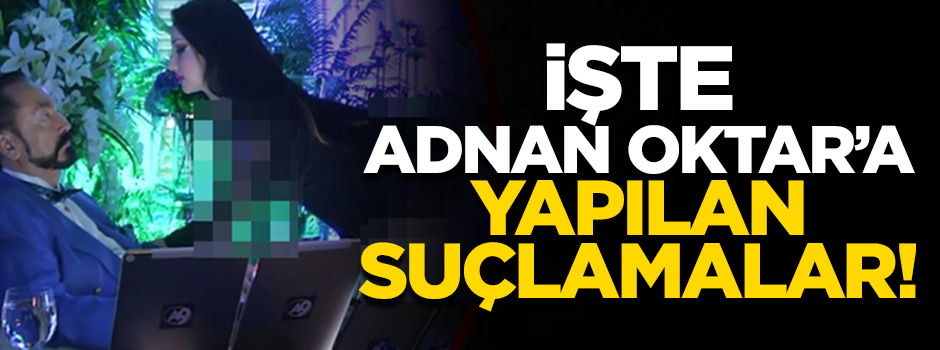 İşte Adnan Oktar'a yapılan suçlamalar