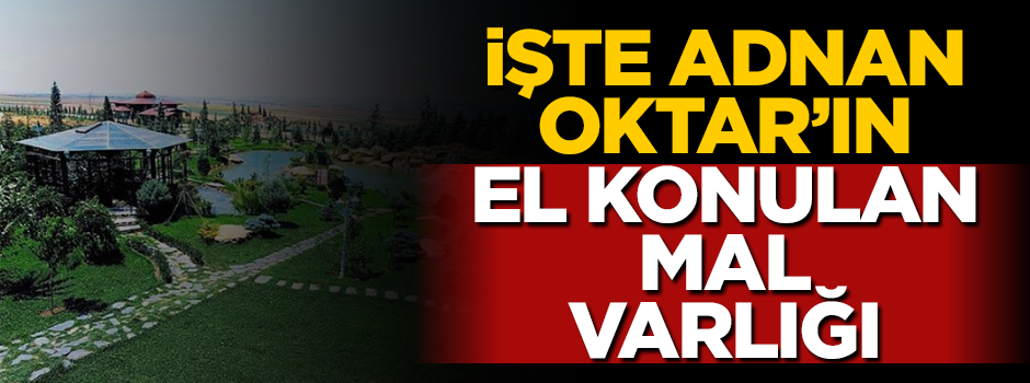 İşte Adnan Oktar'ın el konulan mal varlığı!